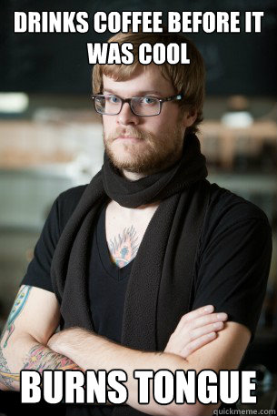 Drinks coffee before it was cool burns tongue  Hipster Barista