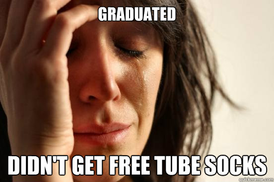 Graduated didn't get free tube socks  First World Problems