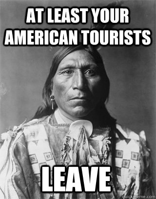 At least your American tourists leave - At least your American tourists leave  Vengeful Native American