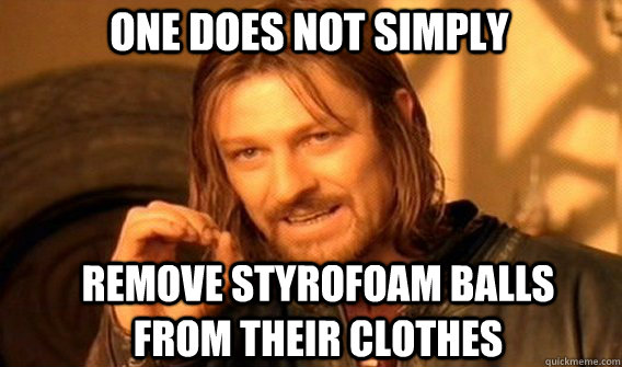One does not simply remove styrofoam balls from their clothes  Boromir