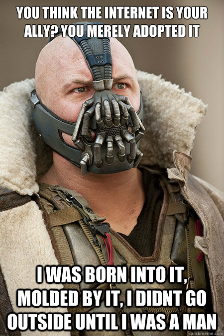 You think the internet is your ally? You merely adopted it I was born into it, molded by it, i didnt go outside until i was a man - You think the internet is your ally? You merely adopted it I was born into it, molded by it, i didnt go outside until i was a man  Bad Jokes Bane