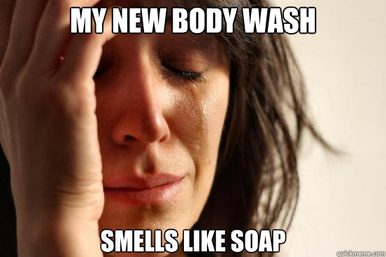 My new body wash Smells like soap  First World Problems