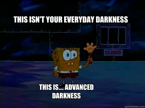 this isn't your everyday darkness this is.... advanced darkness - this isn't your everyday darkness this is.... advanced darkness  Spongebob darkness