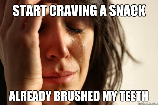 start craving a snack already brushed my teeth  First World Problems