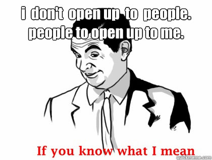 i  don't  open up  to  people. 
people to open up to me.  - i  don't  open up  to  people. 
people to open up to me.   if you know what i mean