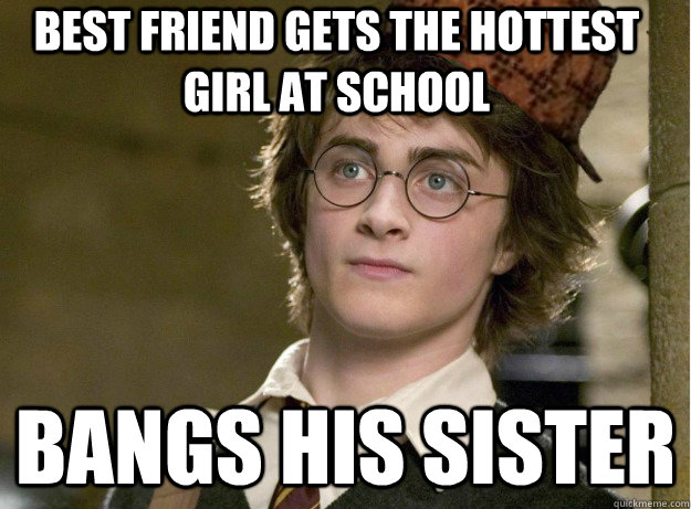 best friend gets the hottest girl at school bangs his sister - best friend gets the hottest girl at school bangs his sister  Scumbag Harry Potter