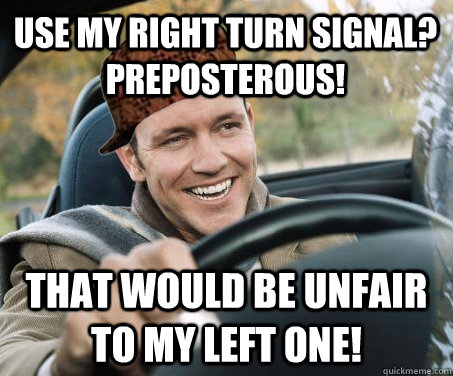 Use my right turn signal? Preposterous! That would be unfair to my left one!  SCUMBAG DRIVER