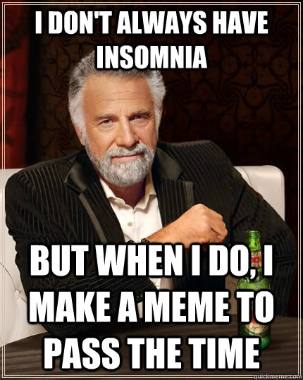 I don't always have insomnia but when I do, I make a meme to pass the time  The Most Interesting Man In The World