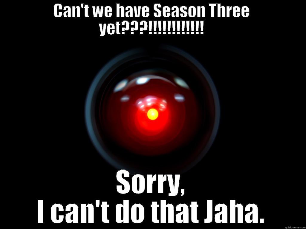 CAN'T WE HAVE SEASON THREE YET???!!!!!!!!!!!! SORRY, I CAN'T DO THAT JAHA. Misc