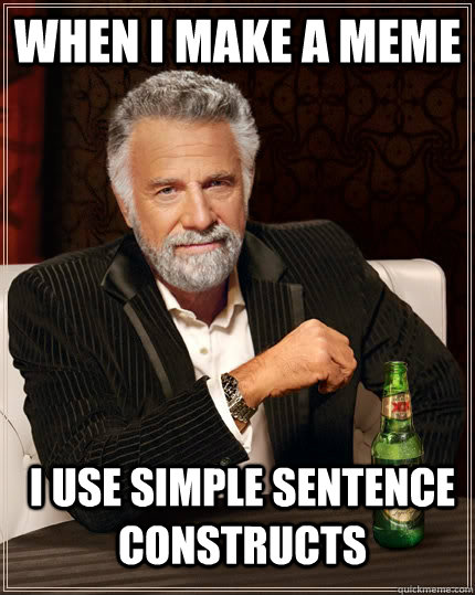 When I make a meme i use simple sentence constructs  The Most Interesting Man In The World