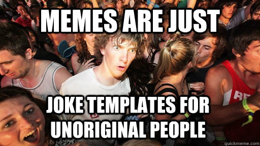 Memes are just joke templates for unoriginal people  Sudden Clarity Clarence