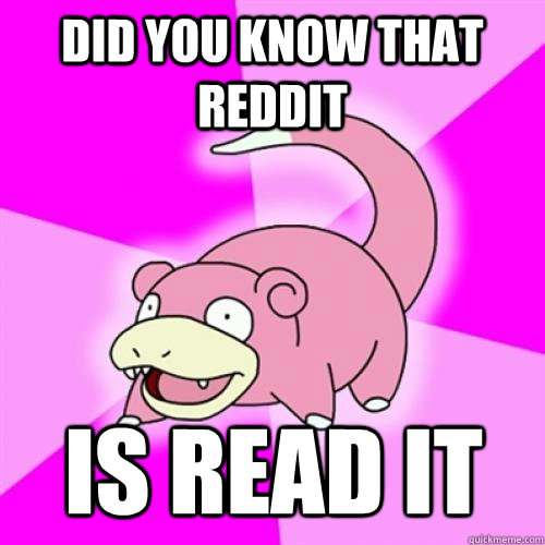 did you know that reddit is read it  Slow Poke