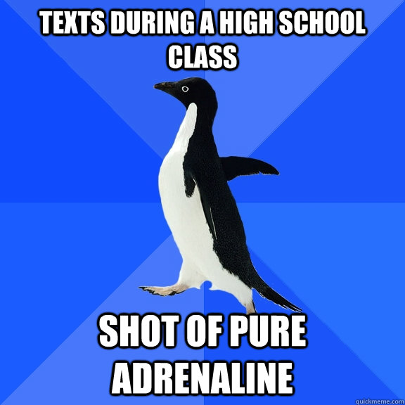 Texts during a high school class shot of pure adrenaline   Socially Awkward Penguin