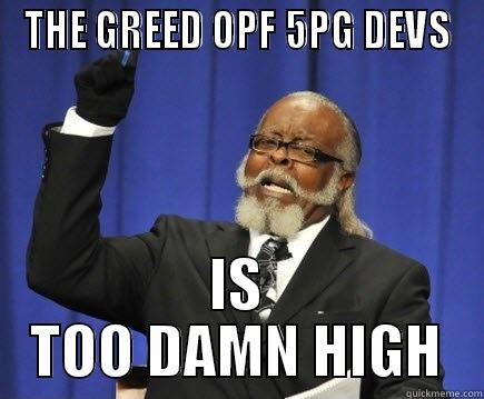THE GREED OPF 5PG DEVS IS TOO DAMN HIGH Too Damn High