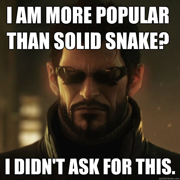 I Am More POPULAR THAN SOLID SNAKE? I DIDN'T ASK FOR THIS. - I Am More POPULAR THAN SOLID SNAKE? I DIDN'T ASK FOR THIS.  Adam Jensen