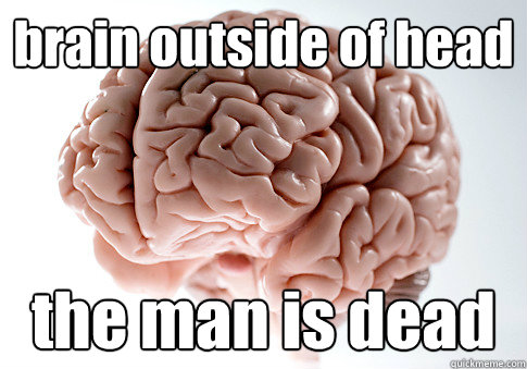 brain outside of head the man is dead   Scumbag Brain