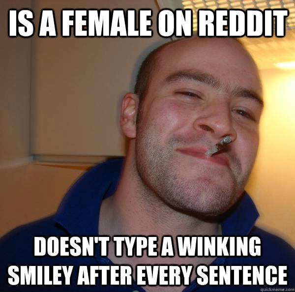 Is a female on Reddit Doesn't type a winking smiley after every sentence - Is a female on Reddit Doesn't type a winking smiley after every sentence  Misc