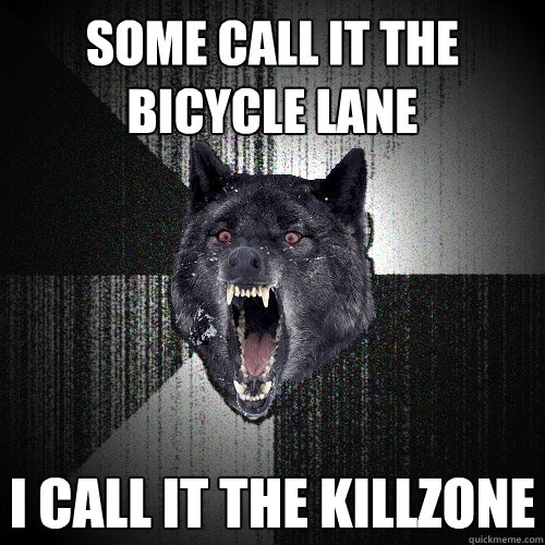 Some call it the bicycle lane i call it the killzone  Insanity Wolf