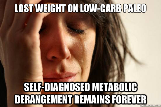Lost weight on low-carb paleo self-diagnosed metabolic derangement remains forever  First World Problems