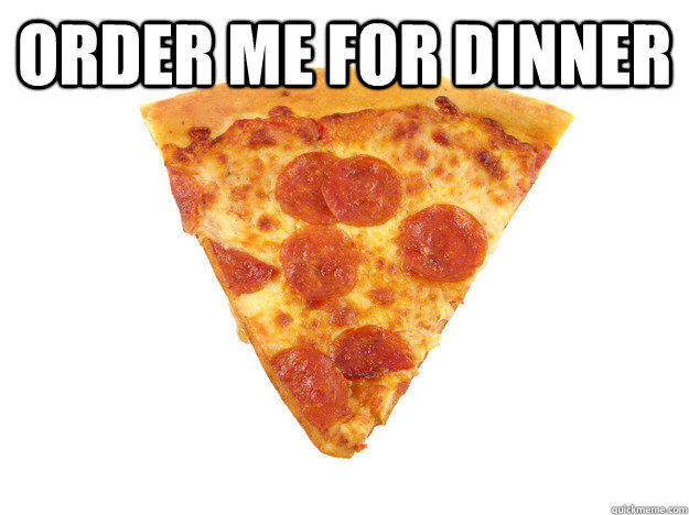 Order Me For Dinner Pizza Quickmeme order-me-for-dinner-pizza-quickmeme