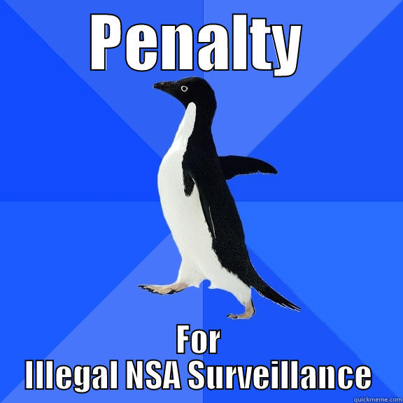 PENALTY FOR ILLEGAL NSA SURVEILLANCE Socially Awkward Penguin