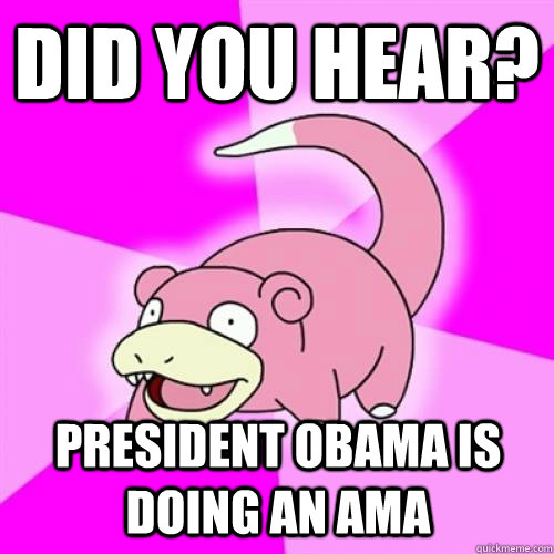 Did you hear? President Obama is doing an AMA - Did you hear? President Obama is doing an AMA  Slow Poke