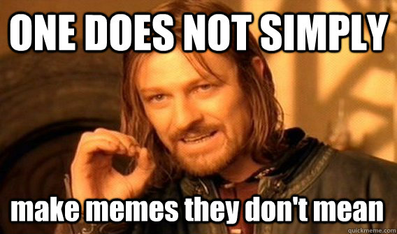 ONE DOES NOT SIMPLY make memes they don't mean  One Does Not Simply