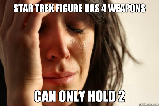 Star Trek Figure has 4 Weapons Can only hold 2  First World Problems