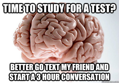 Time to study for a test? Better go text my friend and start a 3 hour conversation  Scumbag Brain