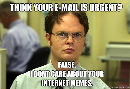 Think your e-mail is urgent? FALSE.  
I dont care about your internet memes.  Schrute
