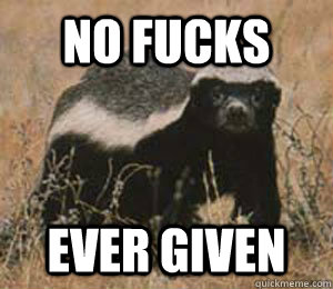 No Fucks EVER Given - No Fucks EVER Given  Honey Badger