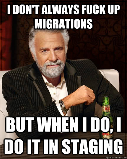 I don't always fuck up migrations but when I do, I do it in staging  The Most Interesting Man In The World