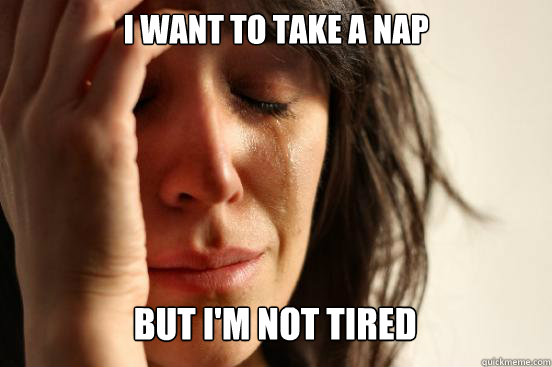 I WANT TO TAKE A NAP
 BUT I'M NOT TIRED Caption 3 goes here - I WANT TO TAKE A NAP
 BUT I'M NOT TIRED Caption 3 goes here  First World Problems