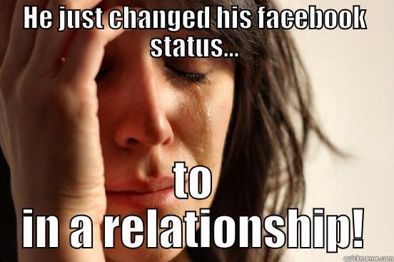 HE JUST CHANGED HIS FACEBOOK STATUS... TO IN A RELATIONSHIP! First World Problems