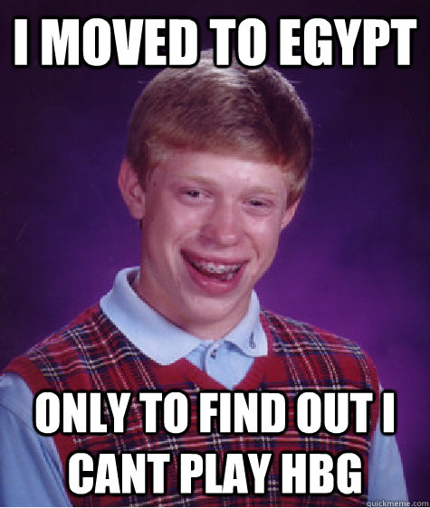 I moved to Egypt Only to find out i cant play hbg - I moved to Egypt Only to find out i cant play hbg  Bad Luck Brian