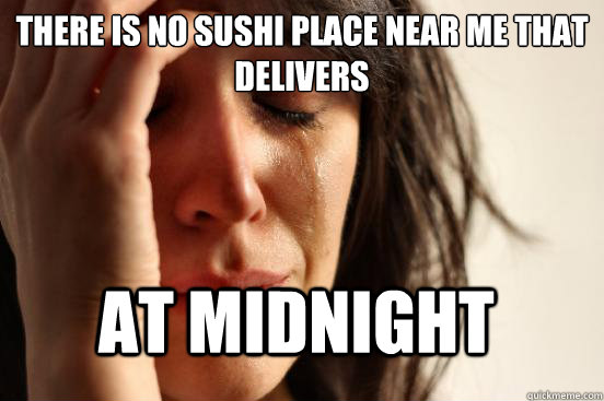 There is no sushi place near me that delivers At midnight   FirstWorldProblems
