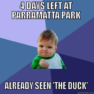4 DAYS LEFT AT PARRAMATTA PARK ALREADY SEEN 'THE DUCK' Success Kid