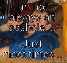 I'M NOT ALWAYS AN ASSHOLE.... JUST MOST TIMES... Misc