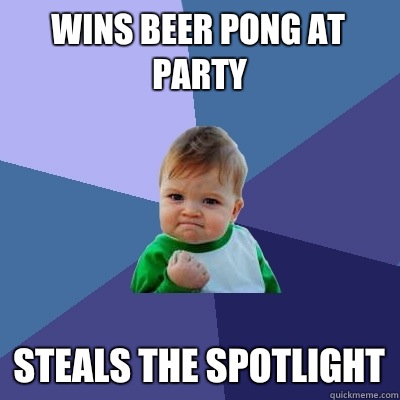 Wins beer pong at party Steals the spotlight  Success Kid