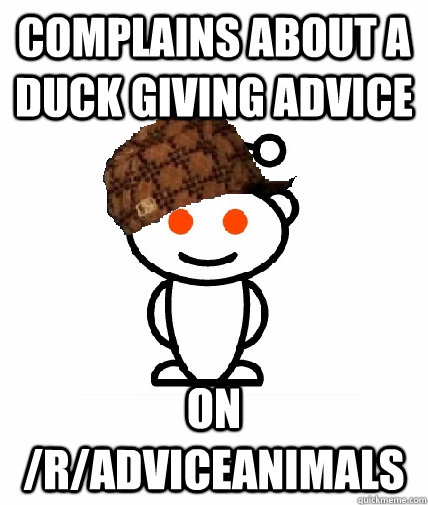 complains about a duck giving advice on /r/adviceanimals  Scumbag Redditor