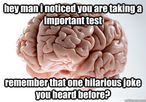 hey man i noticed you are taking a important test remember that one hilarious joke you heard before?  Scumbag Brain