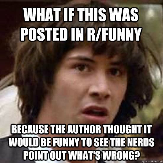 What if this was posted in r/funny because the author thought it would be funny to see the nerds point out what's wrong? - What if this was posted in r/funny because the author thought it would be funny to see the nerds point out what's wrong?  conspiracy keanu