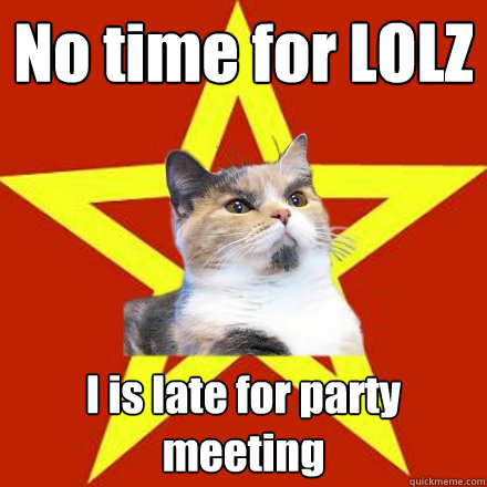 No time for LOLZ
 I is late for party meeting  Lenin Cat
