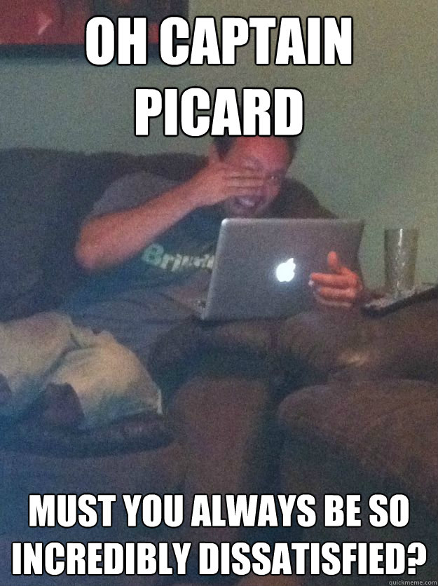 Oh Captain Picard Must you always be so incredibly dissatisfied?  Meme-discovering dad walking dead