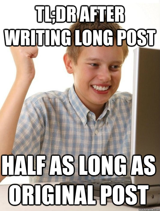 TL;DR after writing long post half as long as original post  First Day on the Internet Kid
