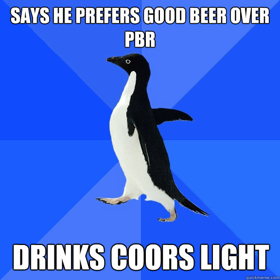 Says he prefers good beer over pbr Drinks Coors light  Socially Awkward Penguin