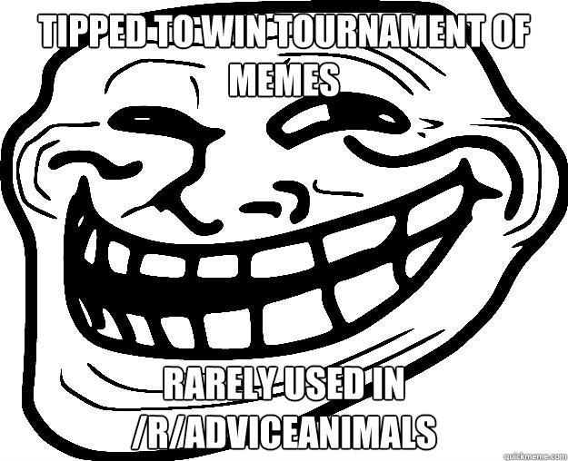 TIPPED TO WIN TOURNAMENT OF MEMES RARELY USED IN /R/ADVICEANIMALS  Trollface