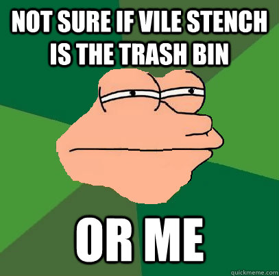 Not sure if vile stench is the trash bin or me  Foul Bachelor Fry