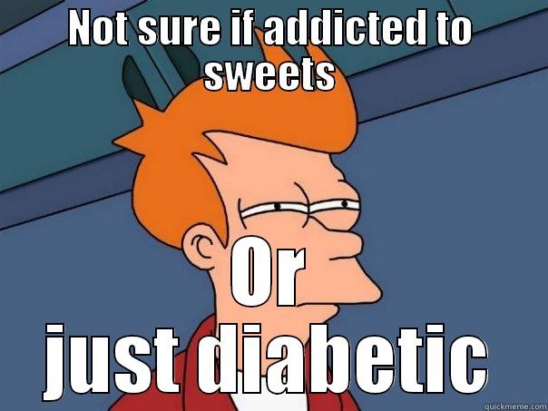 NOT SURE IF ADDICTED TO SWEETS OR JUST DIABETIC Futurama Fry