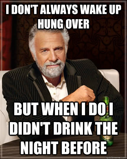 I don't always wake up hung over but when I do I didn't drink the night before  The Most Interesting Man In The World